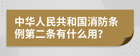 中華人民共和國消防條例第二條有什么用？