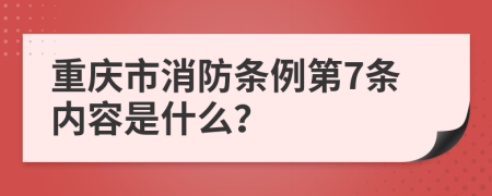 重慶市消防條例第7條內(nèi)容是什么？