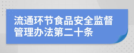 流通環(huán)節(jié)食品安全監(jiān)督管理辦法第二十條