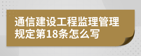 通信建設(shè)工程監(jiān)理管理規(guī)定第18條怎么寫
