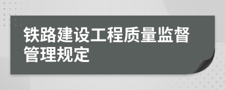 鐵路建設(shè)工程質(zhì)量監(jiān)督管理規(guī)定