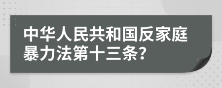 中華人民共和國反家庭暴力法第十三條？