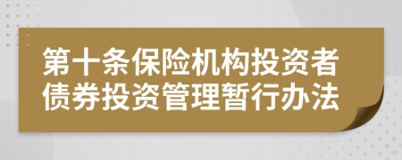 第十條保險機構(gòu)投資者債券投資管理暫行辦法