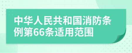 中華人民共和國消防條例第66條適用范圍