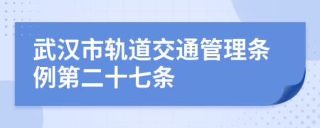 武漢市軌道交通管理?xiàng)l例第二十七條