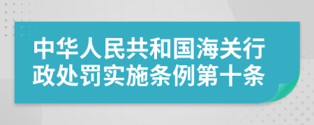 中華人民共和國(guó)海關(guān)行政處罰實(shí)施條例第十條
