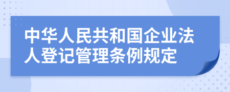 中華人民共和國(guó)企業(yè)法人登記管理?xiàng)l例規(guī)定