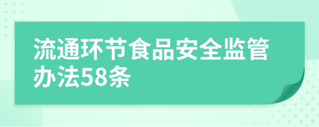 流通環(huán)節(jié)食品安全監(jiān)管辦法58條