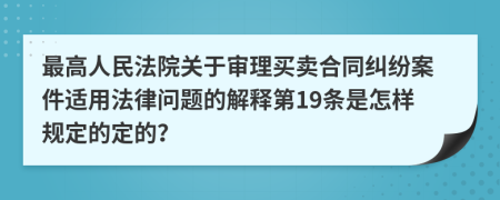 最高人民法院關(guān)于審理買(mǎi)賣(mài)合同糾紛案件適用法律問(wèn)題的解釋第19條是怎樣規(guī)定的定的？