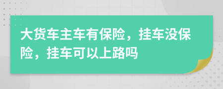 大貨車主車有保險，掛車沒保險，掛車可以上路嗎
