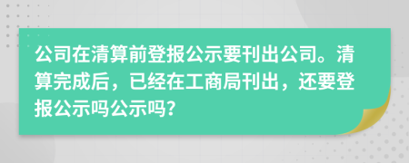 公司在清算前登報公示要刊出公司。清算完成后，已經在工商局刊出，還要登報公示嗎公示嗎？