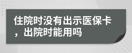 住院時(shí)沒(méi)有出示醫(yī)?？ǎ鲈簳r(shí)能用嗎