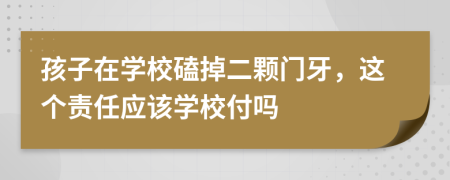 孩子在學(xué)?？牡舳w門牙，這個責(zé)任應(yīng)該學(xué)校付嗎