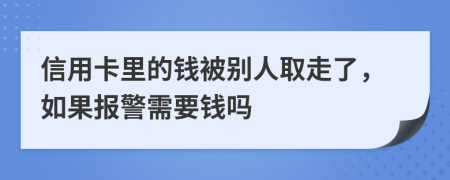 信用卡里的錢被別人取走了，如果報(bào)警需要錢嗎