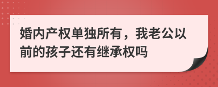 婚內(nèi)產(chǎn)權(quán)單獨(dú)所有，我老公以前的孩子還有繼承權(quán)嗎