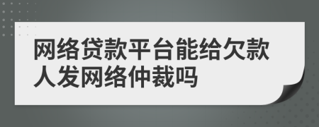 網(wǎng)絡貸款平臺能給欠款人發(fā)網(wǎng)絡仲裁嗎