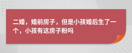 二婚，婚前房子，但是小孩婚后生了一個，小孩有這房子粉嗎