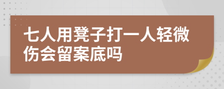 七人用凳子打一人輕微傷會留案底嗎