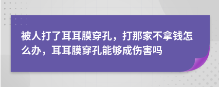 被人打了耳耳膜穿孔，打那家不拿錢怎么辦，耳耳膜穿孔能夠成傷害嗎