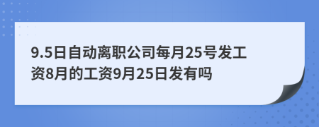 9.5日自動離職公司每月25號發(fā)工資8月的工資9月25日發(fā)有嗎