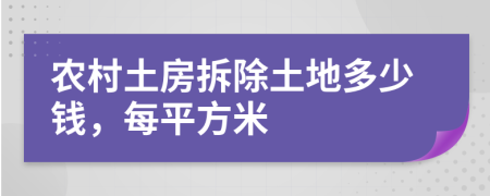 農(nóng)村土房拆除土地多少錢，每平方米