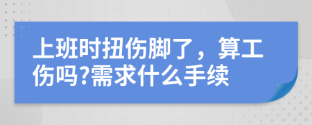 上班時扭傷腳了，算工傷嗎?需求什么手續(xù)