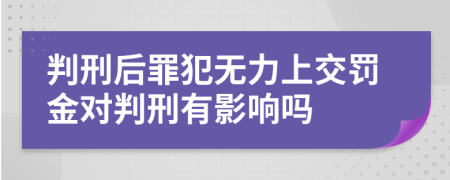 判刑后罪犯無(wú)力上交罰金對(duì)判刑有影響嗎