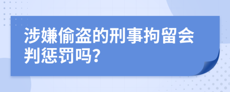 涉嫌偷盜的刑事拘留會(huì)判懲罰嗎？