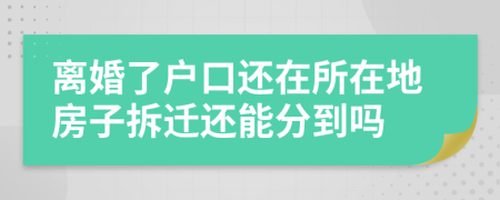 離婚了戶口還在所在地房子拆遷還能分到嗎