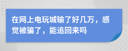 在網(wǎng)上電玩城輸了好幾萬，感覺被騙了，能追回來嗎