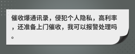 催收爆通訊錄，侵犯個人隱私，高利率，還準(zhǔn)備上門催收，我可以報警處理嗎。