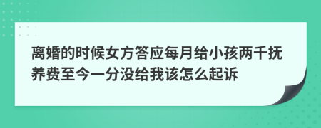離婚的時(shí)候女方答應(yīng)每月給小孩兩千撫養(yǎng)費(fèi)至今一分沒給我該怎么起訴