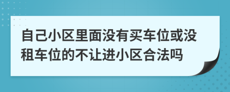 自己小區(qū)里面沒(méi)有買車位或沒(méi)租車位的不讓進(jìn)小區(qū)合法嗎