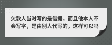 欠款人當(dāng)時(shí)寫的是借據(jù)，而且他本人不會(huì)寫字，是由別人代寫的，這樣可以嗎