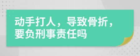 動手打人，導(dǎo)致骨折，要負(fù)刑事責(zé)任嗎
