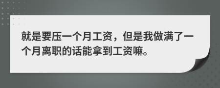就是要壓一個月工資，但是我做滿了一個月離職的話能拿到工資嘛。
