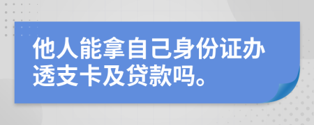 他人能拿自己身份證辦透支卡及貸款嗎。