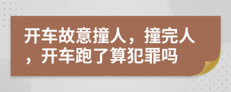 開車故意撞人，撞完人，開車跑了算犯罪嗎
