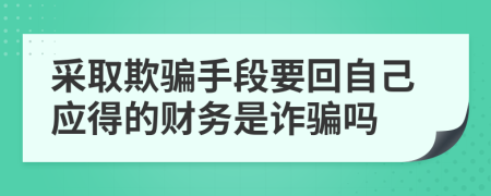 采取欺騙手段要回自己應(yīng)得的財(cái)務(wù)是詐騙嗎