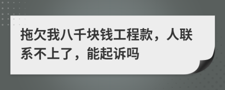 拖欠我八千塊錢工程款，人聯(lián)系不上了，能起訴嗎