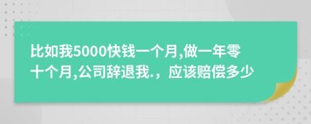 比如我5000快錢一個(gè)月,做一年零十個(gè)月,公司辭退我.，應(yīng)該賠償多少
