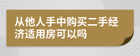 從他人手中購買二手經(jīng)濟適用房可以嗎