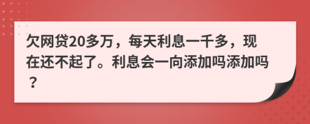 欠網(wǎng)貸20多萬，每天利息一千多，現(xiàn)在還不起了。利息會(huì)一向添加嗎添加嗎？