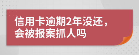 信用卡逾期2年沒還，會被報案抓人嗎