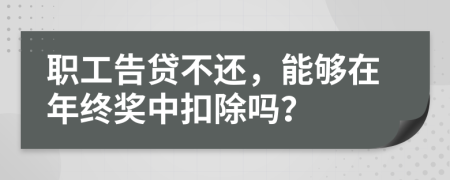 職工告貸不還，能夠在年終獎中扣除嗎？
