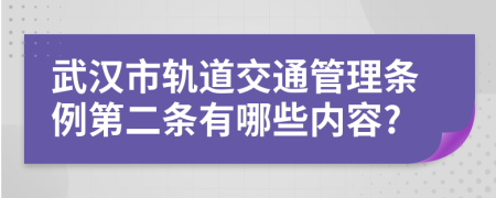 武漢市軌道交通管理?xiàng)l例第二條有哪些內(nèi)容?