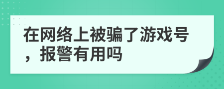 在網絡上被騙了游戲號，報警有用嗎