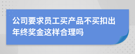 公司要求員工買(mǎi)產(chǎn)品不買(mǎi)扣出年終獎(jiǎng)金這樣合理嗎
