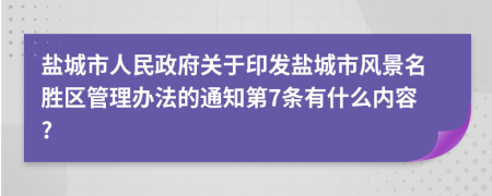 鹽城市人民政府關(guān)于印發(fā)鹽城市風(fēng)景名勝區(qū)管理辦法的通知第7條有什么內(nèi)容?