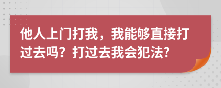 他人上門打我，我能夠直接打過去嗎？打過去我會(huì)犯法？